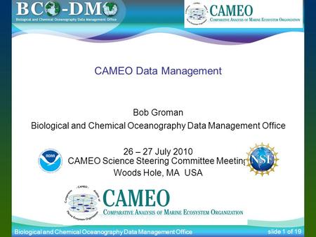 Biological and Chemical Oceanography Data Management Office slide 1 of 19 CAMEO Data Management Bob Groman Biological and Chemical Oceanography Data Management.