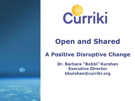 Open and Shared A Positive Disruptive Change Dr. Barbara “Bobbi” Kurshan Executive Director