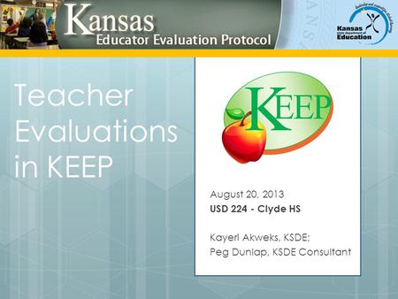 Teacher Evaluations in KEEP August 20, 2013 USD 224 - Clyde HS Kayeri Akweks, KSDE; Peg Dunlap, KSDE Consultant.