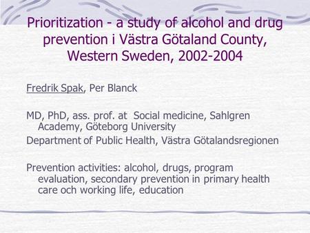 Prioritization - a study of alcohol and drug prevention i Västra Götaland County, Western Sweden, 2002-2004 Fredrik Spak, Per Blanck MD, PhD, ass. prof.