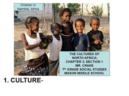 1. CULTURE- Children in Namibia, Africa THE CULTURES OF NORTH AFRICA: CHAPTER 3, SECTION 1 MR. CRAKE 7 th GRADE SOCIAL STUDIES MASON MIDDLE SCHOOL.