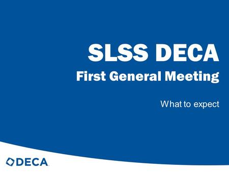 SLSS DECA First General Meeting What to expect. Meetings Schedule Tuesdays: meetings every other week Thursdays: meetings every week All meetings take.