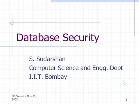 DB Security, Nov 11, 20031 Database Security S. Sudarshan Computer Science and Engg. Dept I.I.T. Bombay.