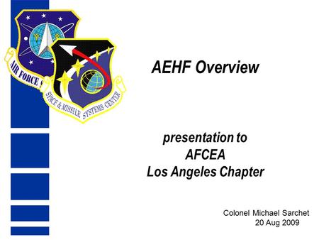 AEHF Overview presentation to AFCEA Los Angeles Chapter Colonel Michael Sarchet 20 Aug 2009.