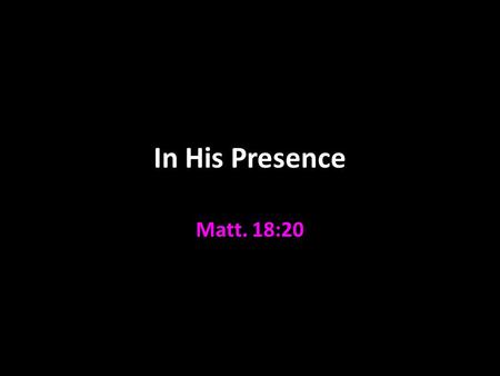 In His Presence Matt. 18:20. Jesus is With Us Immanuel = “God with us” Matt. 1:23 His promise Matt. 28:20 His special promise Matt. 18:20 “Where two or.