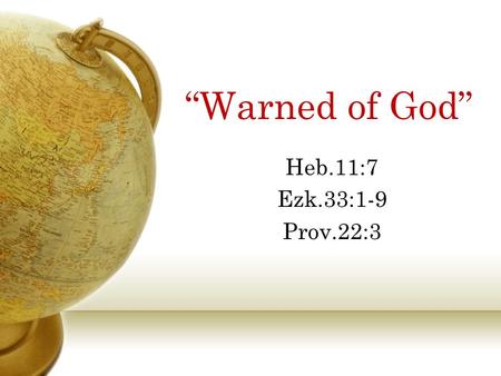 “Warned of God” Heb.11:7 Ezk.33:1-9 Prov.22:3. God’s Warnings In the Days of Noah, Heb.11:7 Lot and His Family, Gen.19:12-14, 17 Joseph in Egypt, Gen.41:25-32,