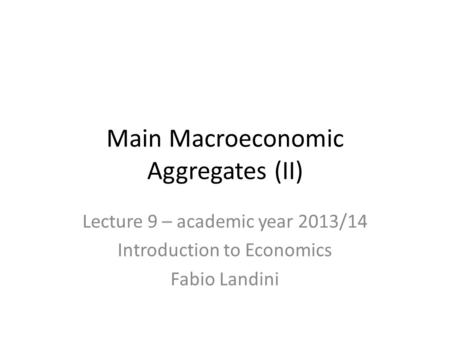 Lecture 9 – academic year 2013/14 Introduction to Economics Fabio Landini Main Macroeconomic Aggregates (II)