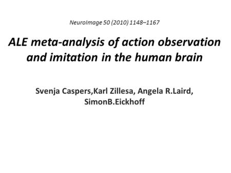 NeuroImage 50 (2010) 1148–1167 ALE meta-analysis of action observation and imitation in the human brain Svenja Caspers,Karl Zillesa, Angela R.Laird, SimonB.Eickhoff.