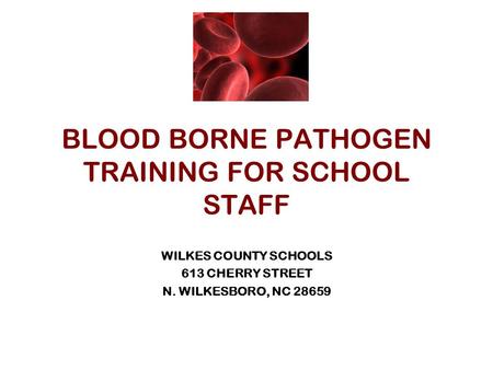 BLOOD BORNE PATHOGEN TRAINING FOR SCHOOL STAFF WILKES COUNTY SCHOOLS 613 CHERRY STREET N. WILKESBORO, NC 28659.