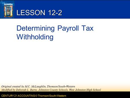 CENTURY 21 ACCOUNTING © Thomson/South-Western LESSON 12-2 Determining Payroll Tax Withholding Original created by M.C. McLaughlin, Thomson/South-Western.