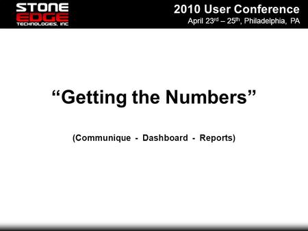 2010 User Conference April 23 rd – 25 th, Philadelphia, PA “Getting the Numbers” (Communique - Dashboard - Reports)