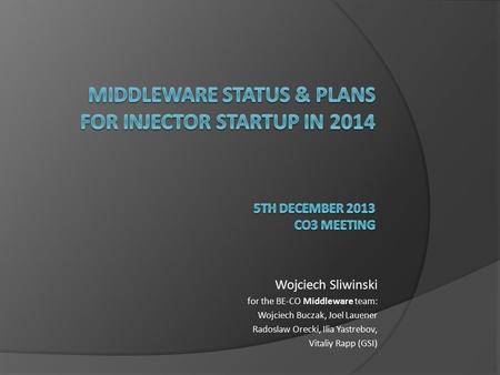 Wojciech Sliwinski for the BE-CO Middleware team: Wojciech Buczak, Joel Lauener Radoslaw Orecki, Ilia Yastrebov, Vitaliy Rapp (GSI)