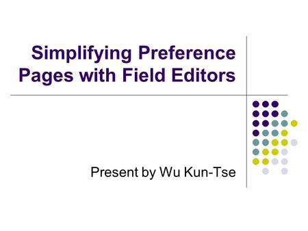 Present by Wu Kun-Tse Simplifying Preference Pages with Field Editors.