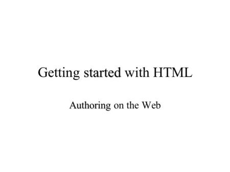 Started Getting started with HTML Authoring Authoring on the Web.