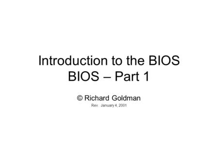 Introduction to the BIOS BIOS – Part 1 © Richard Goldman Rev. January 4, 2001.