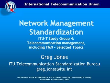 International Telecommunication Union ITU Seminar on the Standardization and ICT development for the Information Society Uzbekistan, 6-8 October 2003 Network.