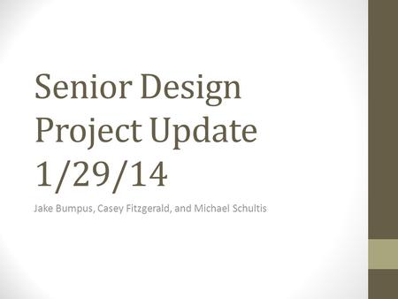 Senior Design Project Update 1/29/14 Jake Bumpus, Casey Fitzgerald, and Michael Schultis.