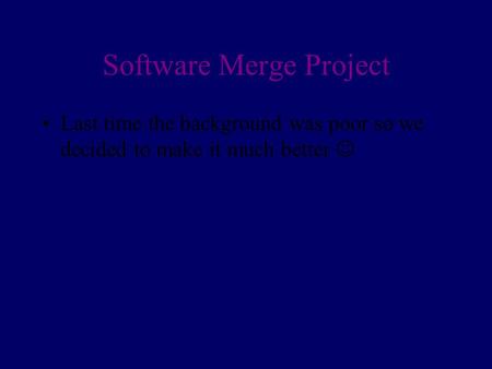 Software Merge Project Last time the background was poor so we decided to make it much better.