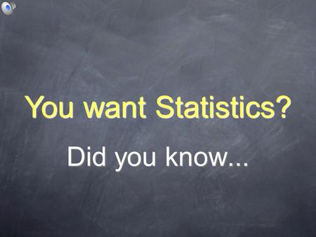 Did you know... You want Statistics?. Sometimes size does matter.