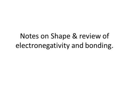 Notes on Shape & review of electronegativity and bonding.