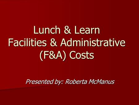 Lunch & Learn Facilities & Administrative (F&A) Costs Presented by: Roberta McManus.