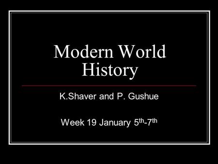 Modern World History K.Shaver and P. Gushue Week 19 January 5 th -7 th.