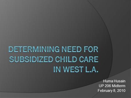 Huma Husain UP 206 Midterm February 8, 2010. Background  Governor Schwarzenegger cut a $256 million program for subsidized child care  Many remaining.