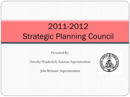 Presented By: Dorothy Wunderlich, Assistant Superintendent John Belmont, Superintendent 2011-2012 Strategic Planning Council.