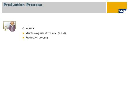 Production Process Contents: Maintaining bills of material (BOM) Production process.