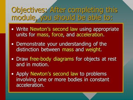 Objectives: After completing this module, you should be able to: Write Newton’s second law using appropriate units for mass, force, and acceleration.Write.