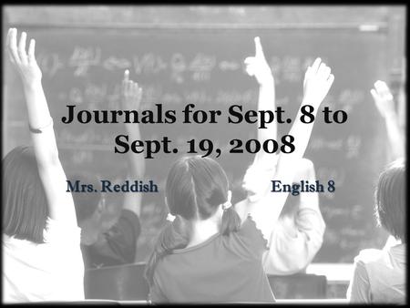 Journals for Sept. 8 to Sept. 19, 2008 Mrs. Reddish English 8.