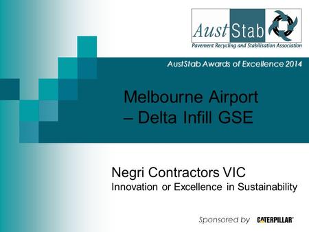 Melbourne Airport – Delta Infill GSE AustStab Awards of Excellence 2014 Negri Contractors VIC Innovation or Excellence in Sustainability Sponsored by.