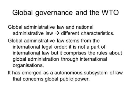 Global governance and the WTO Global administrative law and national administrative law  different characteristics. Global administrative law stems from.