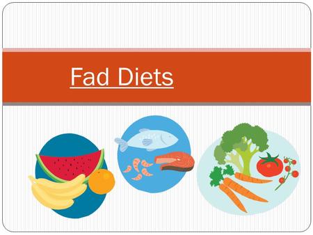 Fad Diets. So… What is a Fad Diet? A fad diet is a weight loss diet that becomes very popular It sometimes fall out of favor just as quickly as it came.