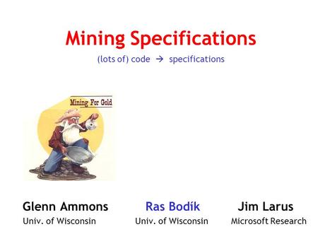 Glenn Ammons Ras Bodík Jim Larus Univ. of Wisconsin Univ. of Wisconsin Microsoft Research Mining Specifications (lots of) code  specifications.