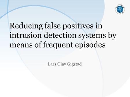 Reducing false positives in intrusion detection systems by means of frequent episodes Lars Olav Gigstad.