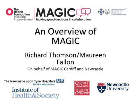 An Overview of MAGIC Richard Thomson/Maureen Fallon On behalf of MAGIC Cardiff and Newcastle.