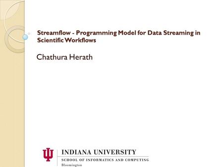 Streamflow - Programming Model for Data Streaming in Scientific Workflows Chathura Herath.