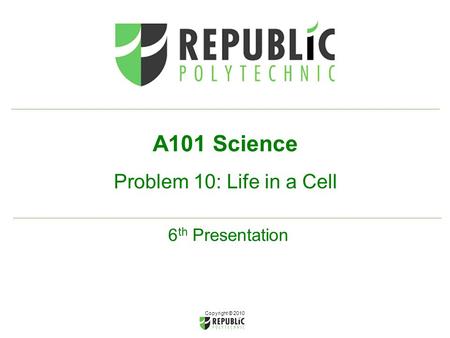 Copyright © 2010 A101 Science Problem 10: Life in a Cell 6 th Presentation.