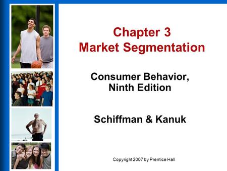 Consumer Behavior, Ninth Edition Schiffman & Kanuk Copyright 2007 by Prentice Hall Chapter 3 Market Segmentation Consumer Behavior, Ninth Edition.