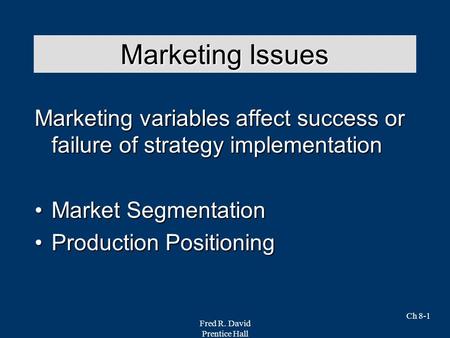 Fred R. David Prentice Hall Ch 8-1 Marketing variables affect success or failure of strategy implementation Market SegmentationMarket Segmentation Production.