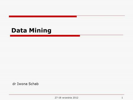 27-18 września 20121 Data Mining dr Iwona Schab. 2 Semester timetable ORGANIZATIONAL ISSUES, INDTRODUCTION TO DATA MINING 1 Sources of data in business,