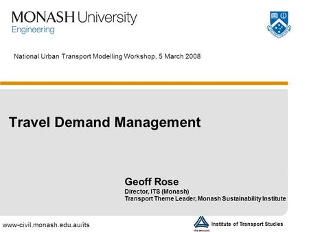 Www-civil.monash.edu.au/its Institute of Transport Studies National Urban Transport Modelling Workshop, 5 March 2008 Travel Demand Management Geoff Rose.