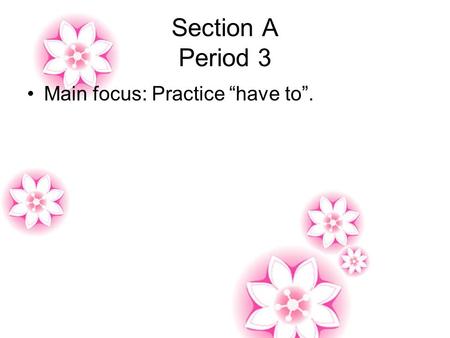 Section A Period 3 Main focus: Practice “have to”.