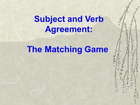 Subject and Verb Agreement: The Matching Game. Objectives: Understand the various rules regarding subject and verb agreement Apply these rules in writing.