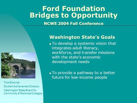 Ford Foundation Bridges to Opportunity NCWE 2004 Fall Conference Washington State’s Goals To develop a systemic vision that integrates adult literacy,