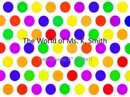 The World of Ms. K. Smith Welcome to 6 th grade!!.