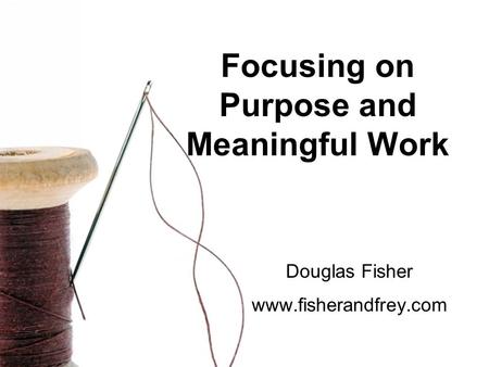 Focusing on Purpose and Meaningful Work Douglas Fisher www.fisherandfrey.com.