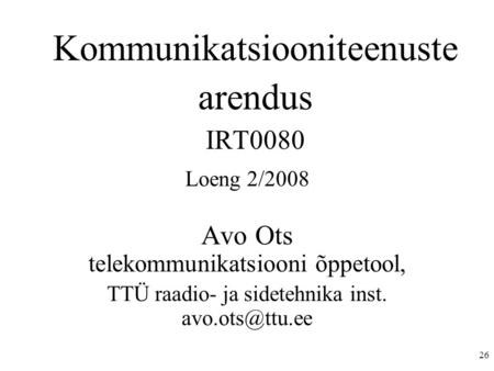 26 Kommunikatsiooniteenuste arendus IRT0080 Loeng 2/2008 Avo Ots telekommunikatsiooni õppetool, TTÜ raadio- ja sidetehnika inst.