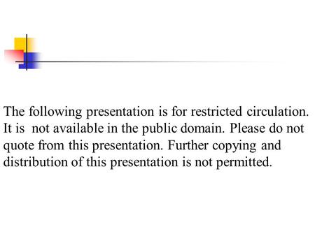 The following presentation is for restricted circulation. It is not available in the public domain. Please do not quote from this presentation. Further.